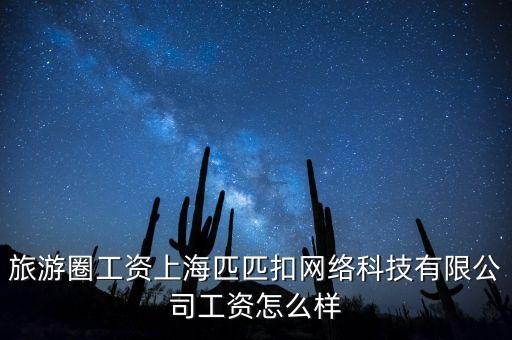 旅游圈工資上海匹匹扣網(wǎng)絡(luò)科技有限公司工資怎么樣