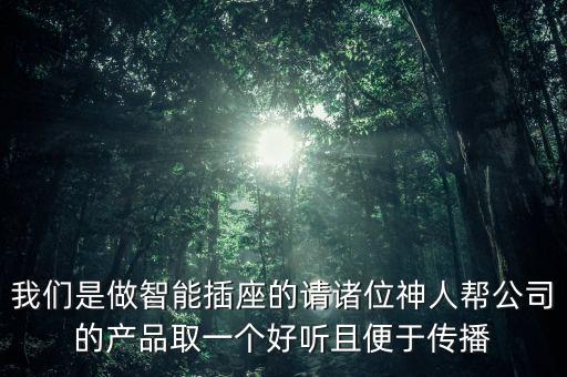 我們是做智能插座的請(qǐng)諸位神人幫公司的產(chǎn)品取一個(gè)好聽(tīng)且便于傳播