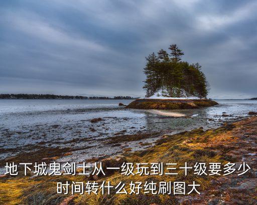 地下城鬼劍士從一級(jí)玩到三十級(jí)要多少時(shí)間轉(zhuǎn)什么好純刷圖大