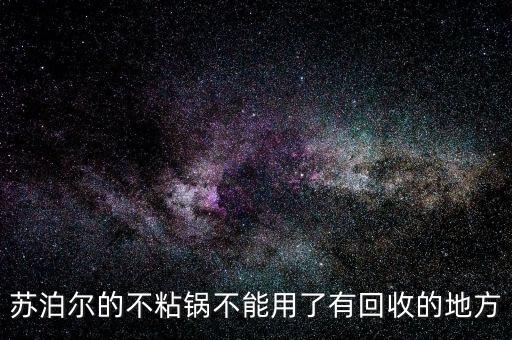 蘇泊爾自動炒菜機回收，蘇泊爾的不粘鍋不能用了有回收的地方