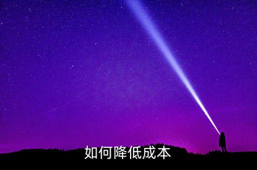 六個(gè)降低成本的方法，如何降低成本