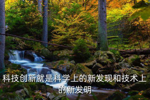 科技創(chuàng)新就是科學(xué)上的新發(fā)現(xiàn)和技術(shù)上的新發(fā)明