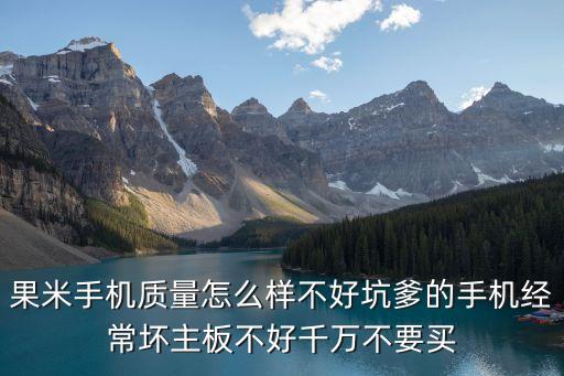 果米手機(jī)質(zhì)量怎么樣，果米手機(jī)質(zhì)量是不是很差