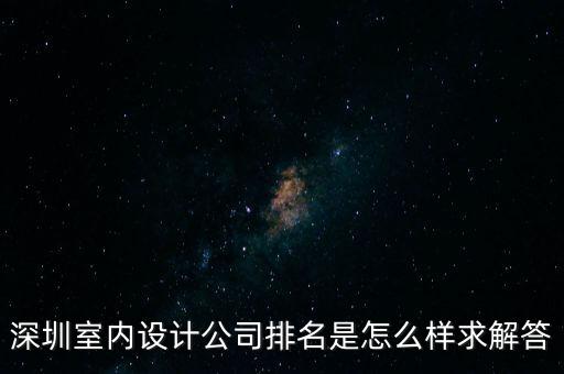 深圳設(shè)計(jì)公司排名前十強(qiáng)，深圳室內(nèi)設(shè)計(jì)公司排名是怎么樣求解答