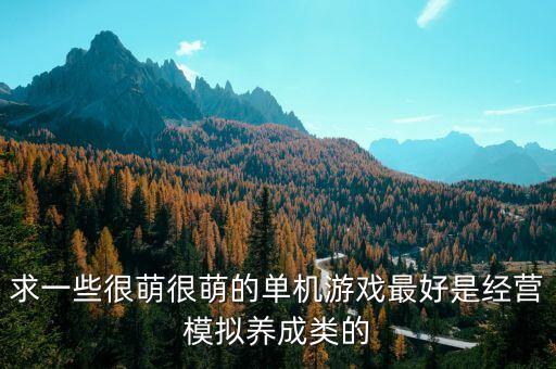 求一些很萌很萌的單機(jī)游戲最好是經(jīng)營模擬養(yǎng)成類的