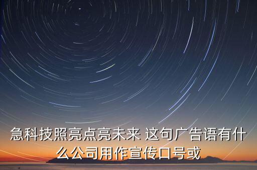 關(guān)于科技未來(lái)的文案，急科技照亮點(diǎn)亮未來(lái) 這句廣告語(yǔ)有什么公司用作宣傳口號(hào)或