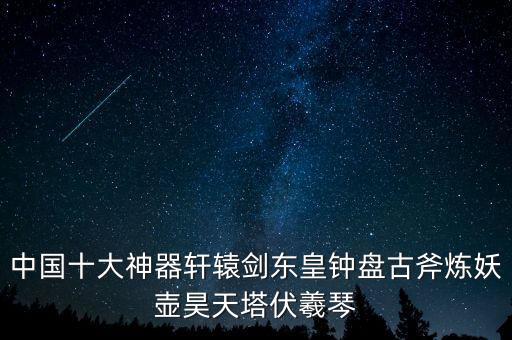 中國(guó)十大黑科技武器古代，中國(guó)古代十大神器