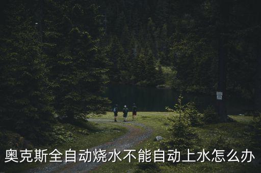 奧克斯全自動(dòng)燒水不能自動(dòng)上水怎么辦
