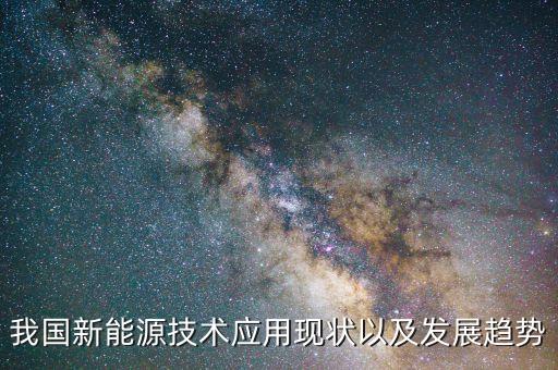 新能源汽車最新技術(shù)運用現(xiàn)狀，我國新能源技術(shù)應(yīng)用現(xiàn)狀以及發(fā)展趨勢
