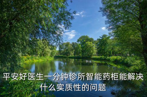 平安好醫(yī)生一分鐘診所智能藥柜能解決什么實(shí)質(zhì)性的問題