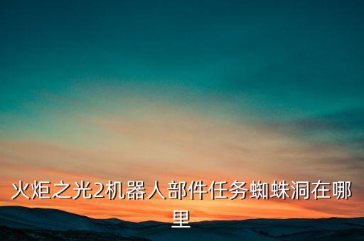 火炬之光2機(jī)器人部件任務(wù)蜘蛛洞在哪里