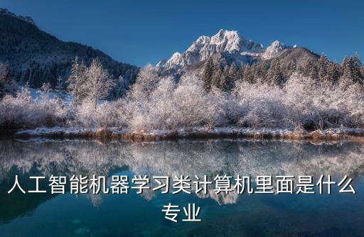 人工智能機器學(xué)習(xí)類計算機里面是什么專業(yè)