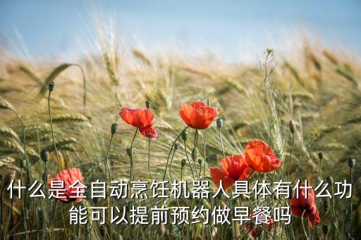 什么是全自動(dòng)烹飪機(jī)器人具體有什么功能可以提前預(yù)約做早餐嗎