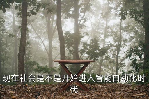 現(xiàn)在社會(huì)是不是開(kāi)始進(jìn)入智能自動(dòng)化時(shí)代