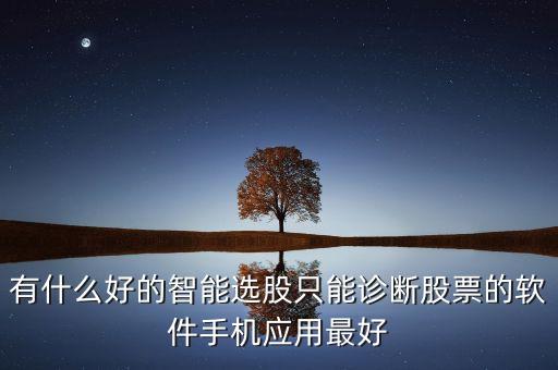 有什么好的智能選股只能診斷股票的軟件手機(jī)應(yīng)用最好