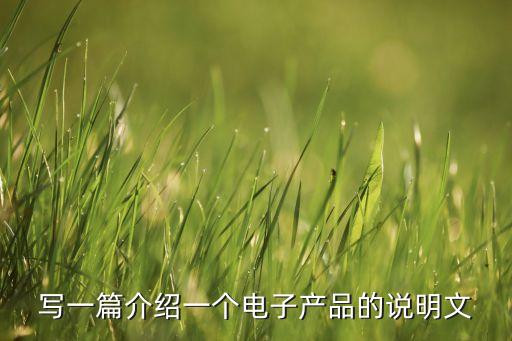 寫(xiě)智能產(chǎn)品的說(shuō)明文50字左右，作文關(guān)于電子產(chǎn)品說(shuō)明文700字左右
