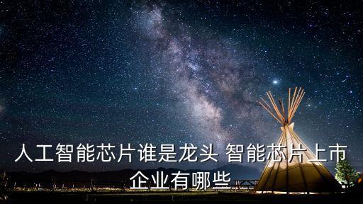 人工智能芯片誰(shuí)是龍頭 智能芯片上市企業(yè)有哪些