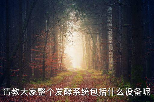 發(fā)酵系統(tǒng)的主要設備及其功能，請教大家整個發(fā)酵系統(tǒng)包括什么設備呢