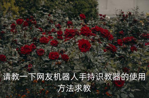 請教一下網(wǎng)友機(jī)器人手持識教器的使用方法求教