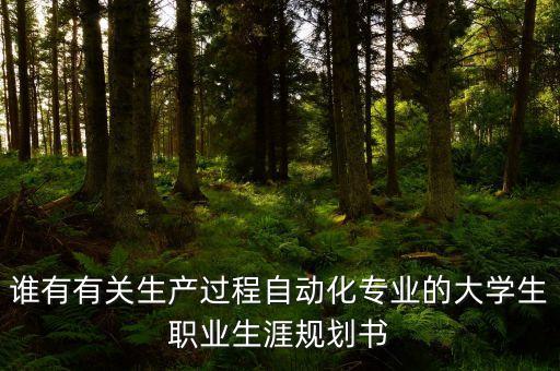 自動化職業(yè)生涯規(guī)劃書3000字，誰有有關(guān)生產(chǎn)過程自動化專業(yè)的大學生職業(yè)生涯規(guī)劃書