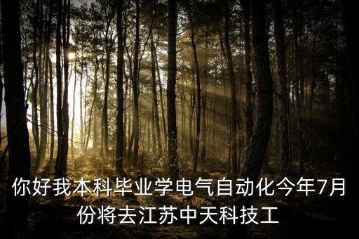 你好我本科畢業(yè)學(xué)電氣自動(dòng)化今年7月份將去江蘇中天科技工