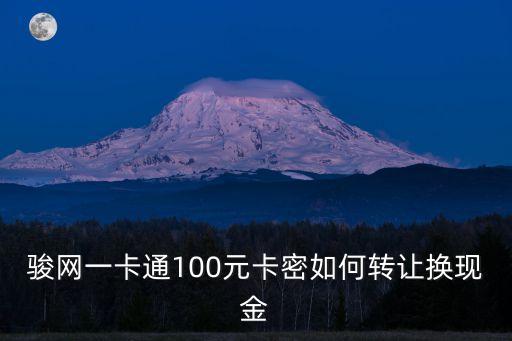駿網(wǎng)一卡通100元卡密如何轉(zhuǎn)讓換現(xiàn)金