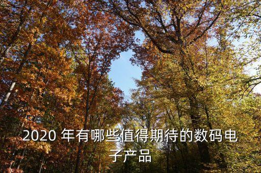 2020 年有哪些值得期待的數(shù)碼電子產(chǎn)品