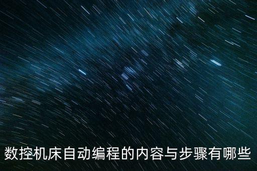 數(shù)控機床自動編程的內(nèi)容與步驟有哪些