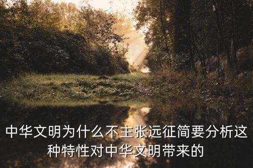 中華文明為什么不主張遠(yuǎn)征簡(jiǎn)要分析這種特性對(duì)中華文明帶來的