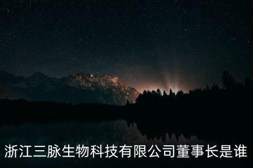 浙江三脈生物科技有限公司董事長是誰