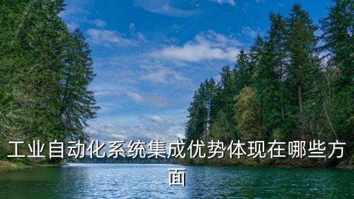 工業(yè)自動(dòng)化系統(tǒng)集成優(yōu)勢(shì)體現(xiàn)在哪些方面