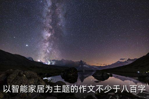 智能家具的作文，以智能家居為主題的作文不少于八百字