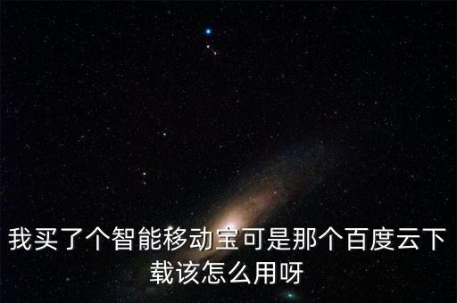 我買了個(gè)智能移動(dòng)寶可是那個(gè)百度云下載該怎么用呀