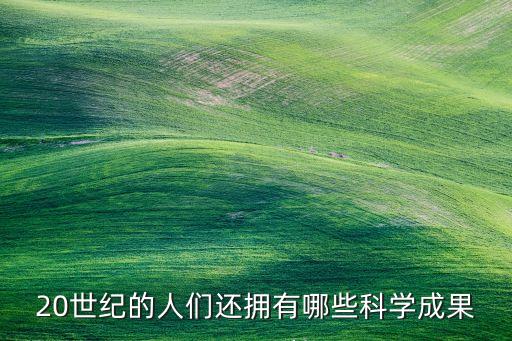 20世紀的人們還擁有哪些科學成果