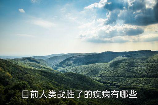 目前人類戰(zhàn)勝了的疾病有哪些