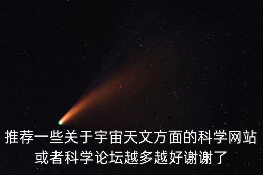 推薦一些關于宇宙天文方面的科學網(wǎng)站或者科學論壇越多越好謝謝了