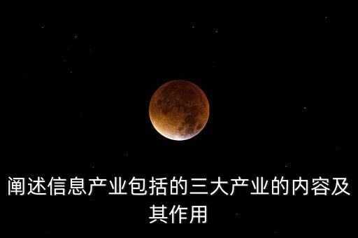 闡述信息產(chǎn)業(yè)包括的三大產(chǎn)業(yè)的內(nèi)容及其作用