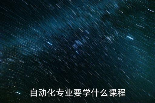 自動(dòng)化專業(yè)要學(xué)什么課程