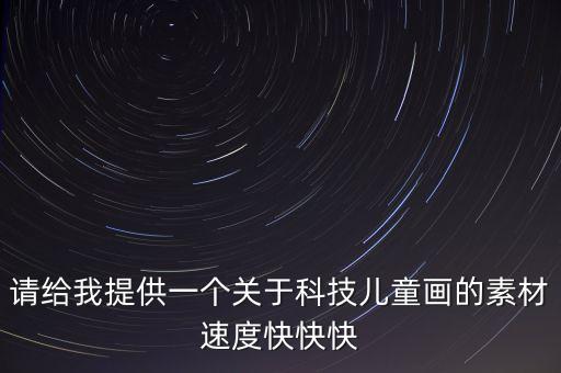 請給我提供一個關(guān)于科技兒童畫的素材速度快快快