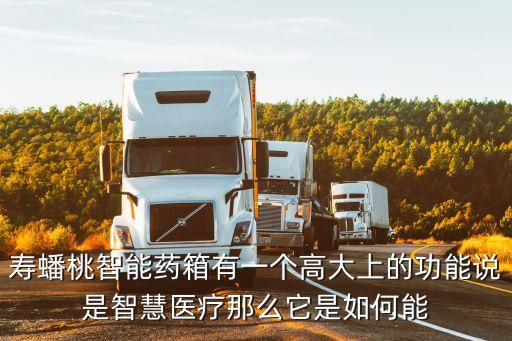 壽蟠桃智能藥箱有一個(gè)高大上的功能說是智慧醫(yī)療那么它是如何能