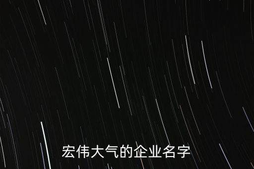 宏偉大氣的企業(yè)名字