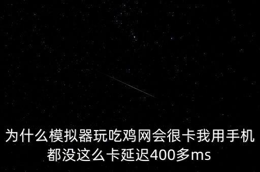 為什么模擬器玩吃雞網(wǎng)會很卡我用手機都沒這么卡延遲400多ms