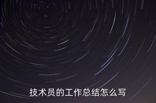 技術(shù)員的工作總結(jié)怎么寫