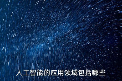 人工智能的應(yīng)用領(lǐng)域包括哪些