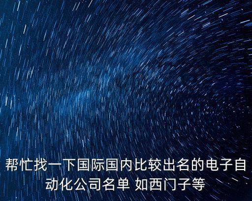幫忙找一下國際國內(nèi)比較出名的電子自動化公司名單 如西門子等