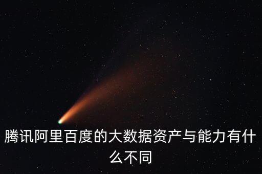 騰訊阿里百度的大數(shù)據(jù)資產(chǎn)與能力有什么不同