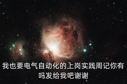 我也要電氣自動化的上崗實踐周記你有嗎發(fā)給我吧謝謝