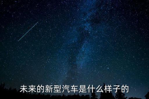 未來的新型汽車是什么樣子的