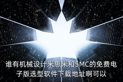 誰有機械設(shè)計米思米和SMC的免費電子版選型軟件下載地址啊可以