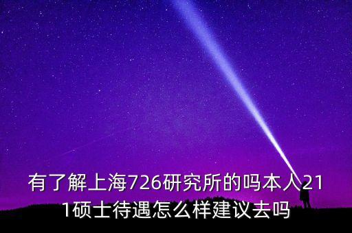 有了解上海726研究所的嗎本人211碩士待遇怎么樣建議去嗎